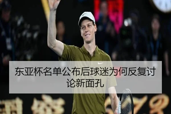 东亚杯名单公布后球迷为何反复讨论新面孔