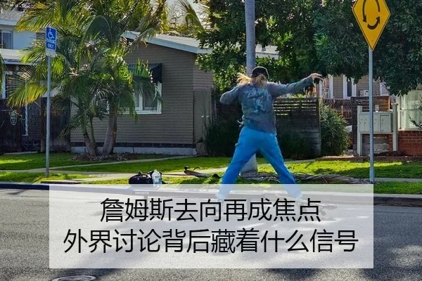 詹姆斯去向再成焦点 外界讨论背后藏着什么信号